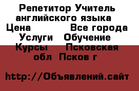 Репетитор/Учитель английского языка › Цена ­ 1 000 - Все города Услуги » Обучение. Курсы   . Псковская обл.,Псков г.